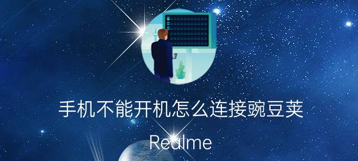 手机不能开机怎么连接豌豆荚 Realme 手机无法连接豌豆荚？